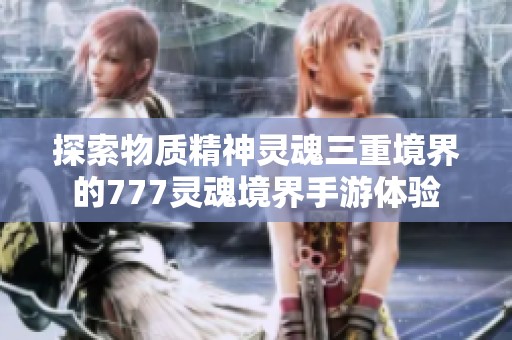 探索物质精神灵魂三重境界的777灵魂境界手游体验