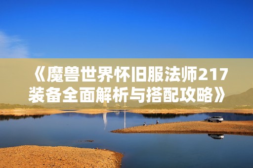 《魔兽世界怀旧服法师217装备全面解析与搭配攻略》