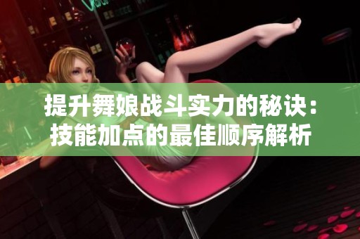 提升舞娘战斗实力的秘诀：技能加点的最佳顺序解析