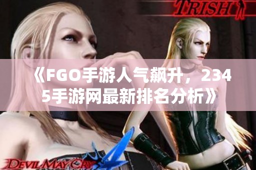 《FGO手游人气飙升，2345手游网最新排名分析》