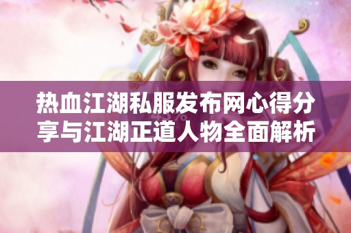 热血江湖私服发布网心得分享与江湖正道人物全面解析
