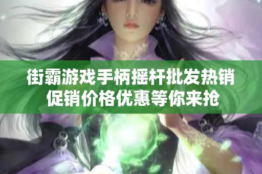 街霸游戏手柄摇杆批发热销 促销价格优惠等你来抢