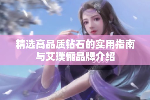 精选高品质钻石的实用指南与艾璞俪品牌介绍