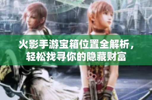 火影手游宝箱位置全解析，轻松找寻你的隐藏财富