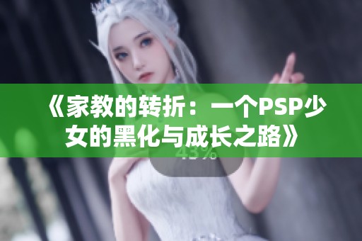 《家教的转折：一个PSP少女的黑化与成长之路》