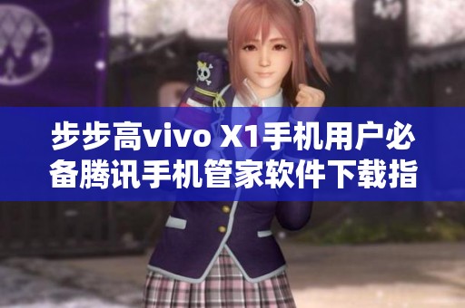 步步高vivo X1手机用户必备腾讯手机管家软件下载指南