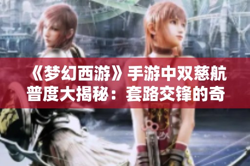 《梦幻西游》手游中双慈航普度大揭秘：套路交锋的奇妙体验