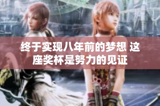 终于实现八年前的梦想 这座奖杯是努力的见证