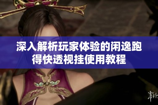 深入解析玩家体验的闲逸跑得快透视挂使用教程