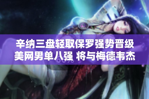 辛纳三盘轻取保罗强势晋级美网男单八强 将与梅德韦杰夫争锋