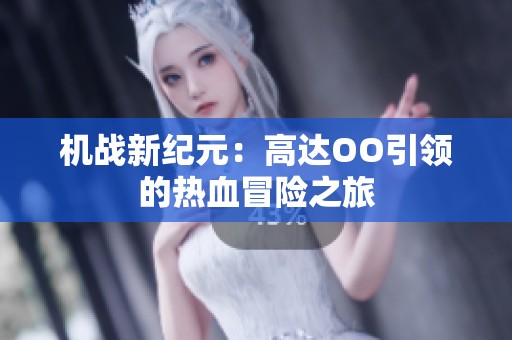 机战新纪元：高达OO引领的热血冒险之旅