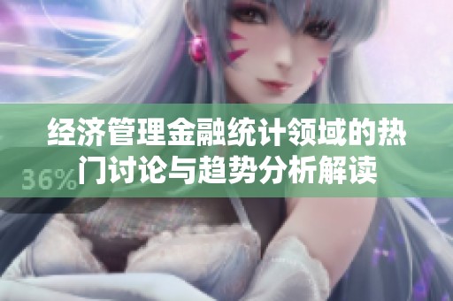 经济管理金融统计领域的热门讨论与趋势分析解读
