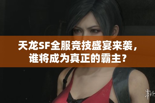 天龙SF全服竞技盛宴来袭，谁将成为真正的霸主？