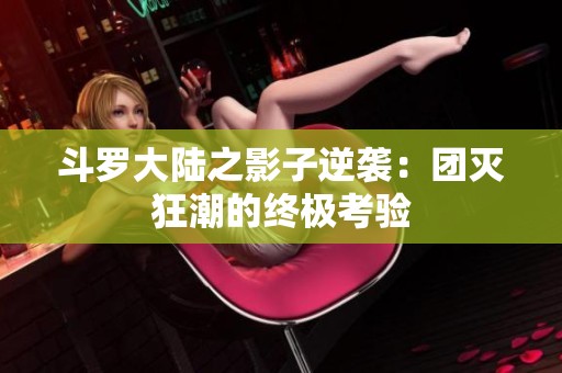 斗罗大陆之影子逆袭：团灭狂潮的终极考验