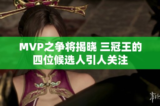 MVP之争将揭晓 三冠王的四位候选人引人关注