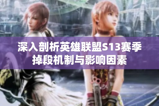 深入剖析英雄联盟S13赛季掉段机制与影响因素
