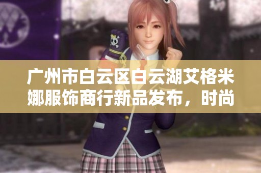 广州市白云区白云湖艾格米娜服饰商行新品发布，时尚潮流尽在掌握