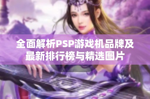 全面解析PSP游戏机品牌及最新排行榜与精选图片