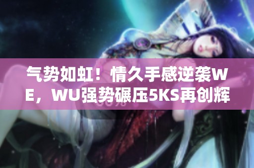 气势如虹！情久手感逆袭WE，WU强势碾压5KS再创辉煌