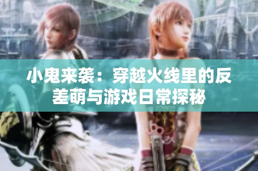 小鬼来袭：穿越火线里的反差萌与游戏日常探秘