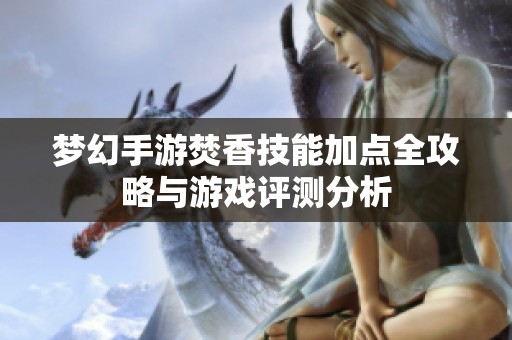 梦幻手游焚香技能加点全攻略与游戏评测分析