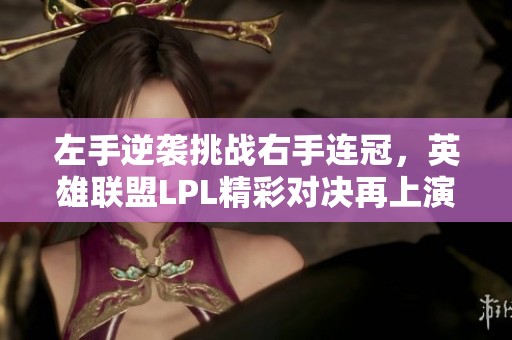 左手逆袭挑战右手连冠，英雄联盟LPL精彩对决再上演