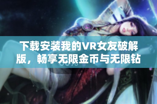 下载安装我的VR女友破解版，畅享无限金币与无限钻石的乐趣