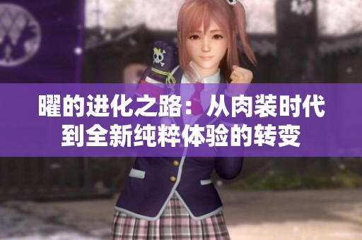 曜的进化之路：从肉装时代到全新纯粹体验的转变