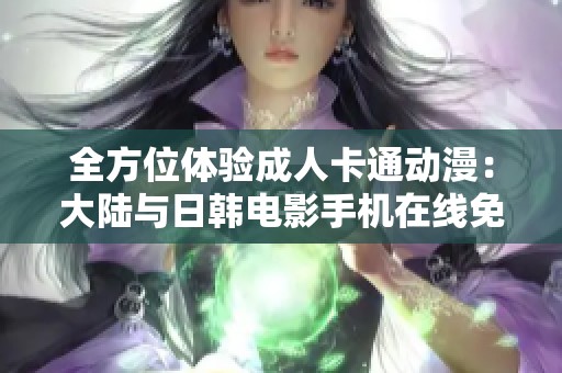 全方位体验成人卡通动漫：大陆与日韩电影手机在线免费观看