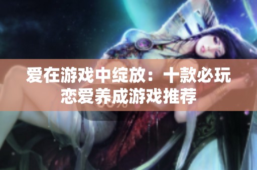 爱在游戏中绽放：十款必玩恋爱养成游戏推荐