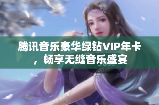 腾讯音乐豪华绿钻VIP年卡，畅享无缝音乐盛宴