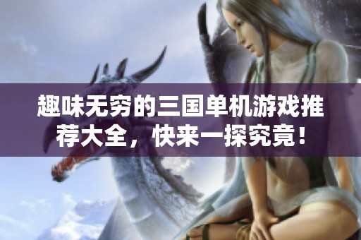 趣味无穷的三国单机游戏推荐大全，快来一探究竟！