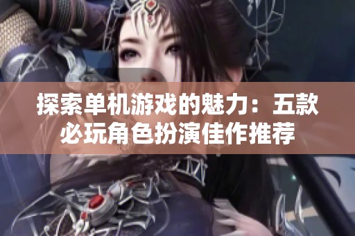 探索单机游戏的魅力：五款必玩角色扮演佳作推荐