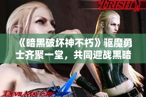 《暗黑破坏神不朽》驱魔勇士齐聚一堂，共同迎战黑暗力量！