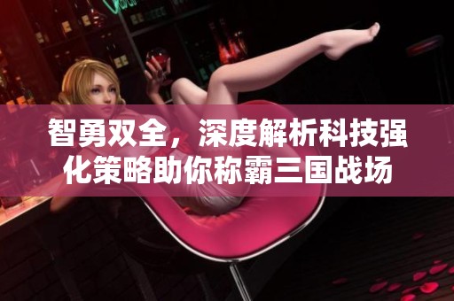 智勇双全，深度解析科技强化策略助你称霸三国战场