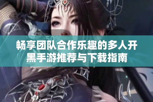 畅享团队合作乐趣的多人开黑手游推荐与下载指南