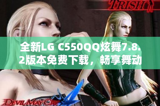 全新LG C550QQ炫舞7.8.2版本免费下载，畅享舞动乐趣！