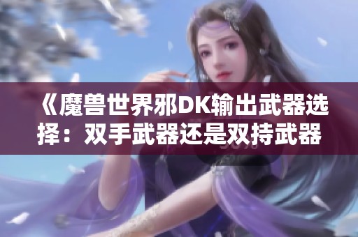 《魔兽世界邪DK输出武器选择：双手武器还是双持武器更佳》