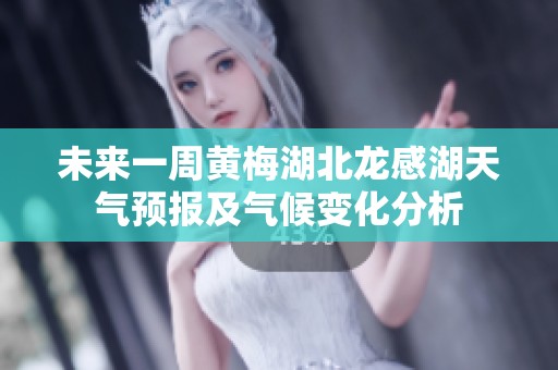 未来一周黄梅湖北龙感湖天气预报及气候变化分析