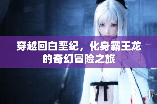穿越回白垩纪，化身霸王龙的奇幻冒险之旅