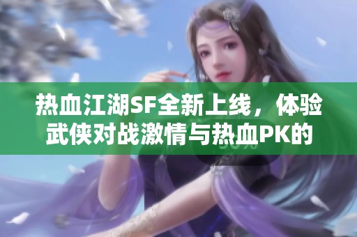 热血江湖SF全新上线，体验武侠对战激情与热血PK的快感