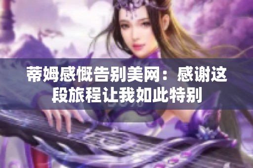 蒂姆感慨告别美网：感谢这段旅程让我如此特别