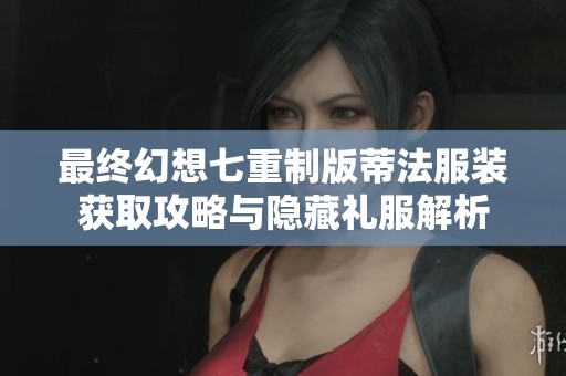 最终幻想七重制版蒂法服装获取攻略与隐藏礼服解析