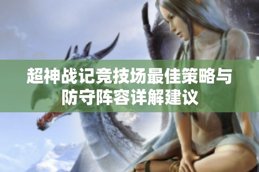 超神战记竞技场最佳策略与防守阵容详解建议