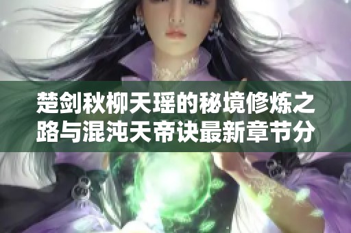 楚剑秋柳天瑶的秘境修炼之路与混沌天帝诀最新章节分享