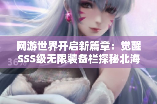 网游世界开启新篇章：觉醒SSS级无限装备栏探秘北海的鱼