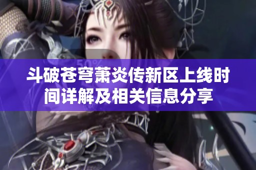 斗破苍穹萧炎传新区上线时间详解及相关信息分享