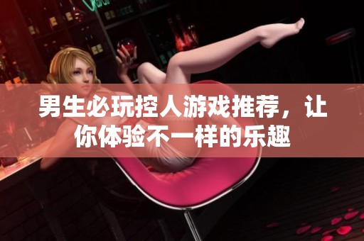 男生必玩控人游戏推荐，让你体验不一样的乐趣
