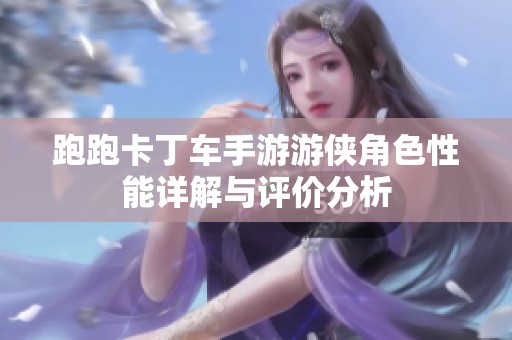跑跑卡丁车手游游侠角色性能详解与评价分析