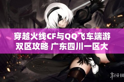 穿越火线CF与QQ飞车端游双区攻略 广东四川一区大揭秘